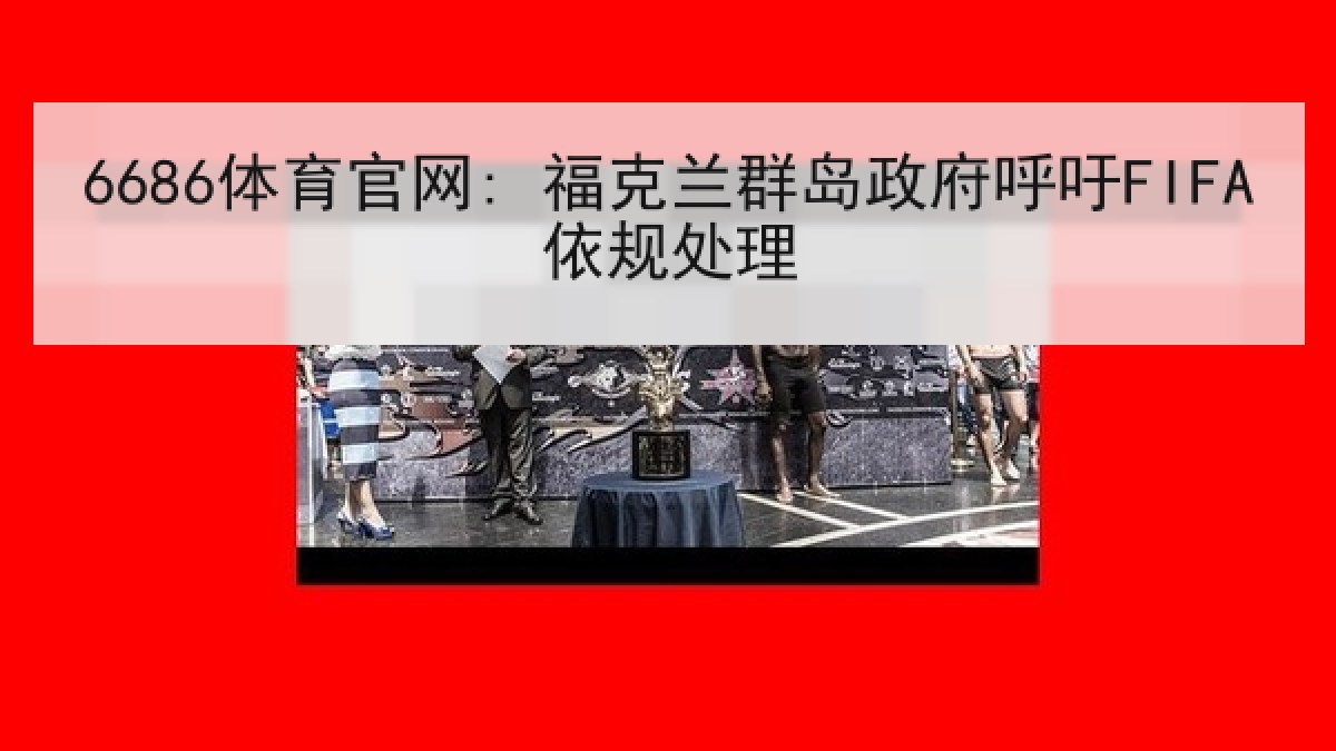6686体育官网: 福克兰群岛政府呼吁FIFA依规处理 6686体育官网: 福克兰群岛政府呼吁FIFA依规处理