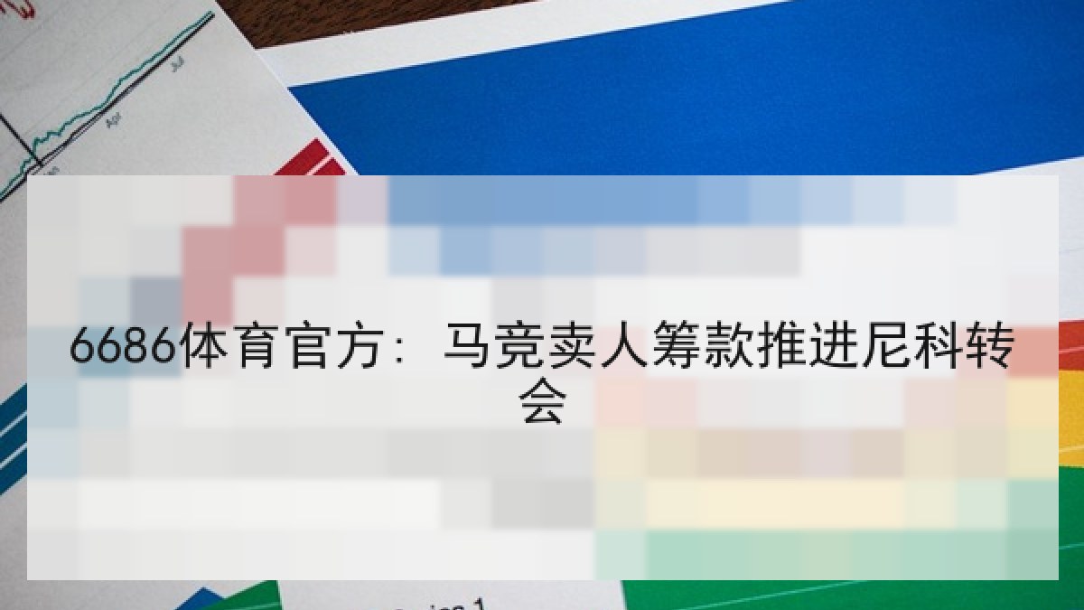 6686体育官方: 马竞卖人筹款推进尼科转会 6686体育官方: 马竞卖人筹款推进尼科转会